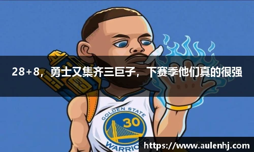 28+8，勇士又集齐三巨子，下赛季他们真的很强